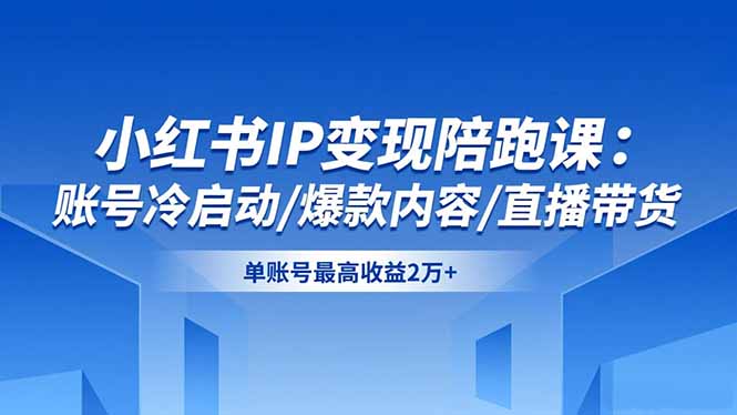 小红书IP变现陪跑课：账号冷启动/爆款内容/直播带货，单账号最高收益2万+-摇钱树